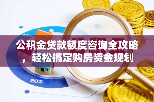 阳春公积金贷款额度咨询全攻略，轻松搞定购房资金规划