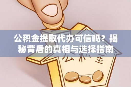 阳春公积金提取代办可信吗？揭秘背后的真相与选择指南