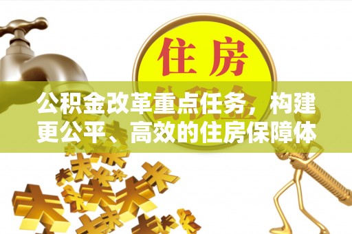 阳春公积金改革重点任务，构建更公平、高效的住房保障体系