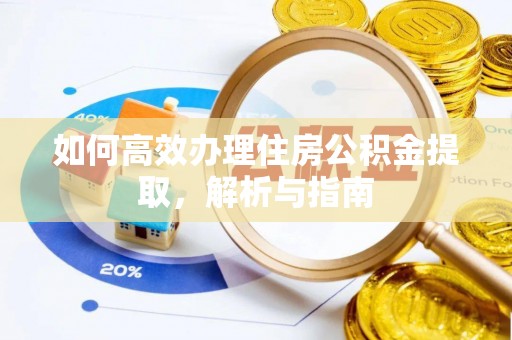 阳春如何高效办理住房公积金提取，解析与指南