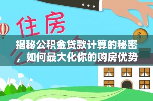 阳春揭秘公积金贷款计算的秘密，如何最大化你的购房优势