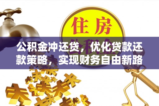 阳春公积金冲还贷，优化贷款还款策略，实现财务自由新路径