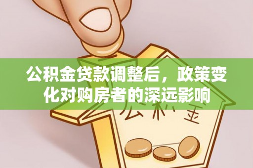 阳春公积金贷款调整后，政策变化对购房者的深远影响