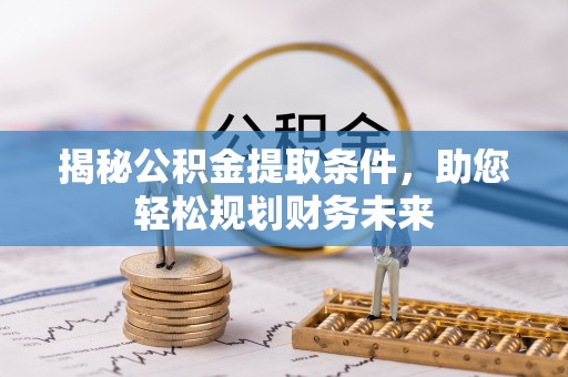阳春揭秘公积金提取条件，助您轻松规划财务未来