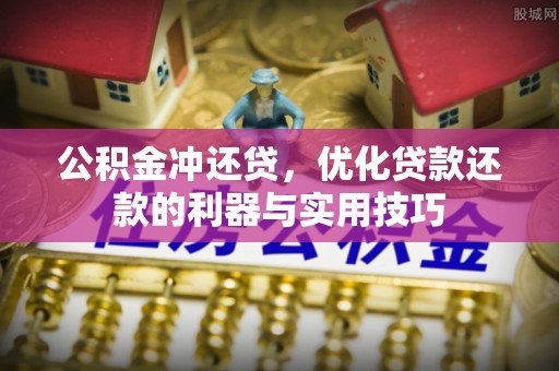 阳春公积金冲还贷，优化贷款还款的利器与实用技巧