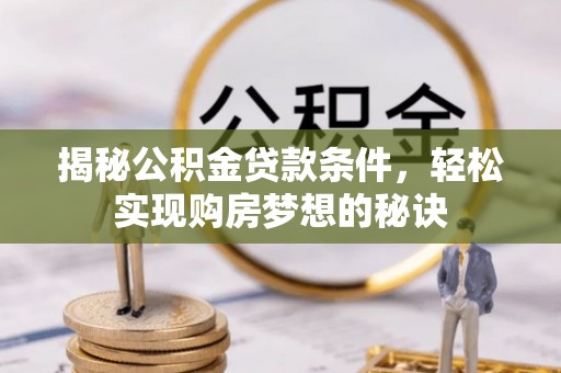 阳春揭秘公积金贷款条件，轻松实现购房梦想的秘诀