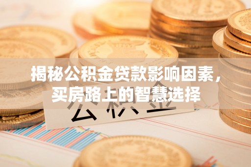阳春揭秘公积金贷款影响因素，买房路上的智慧选择