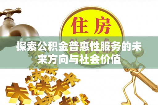 阳春探索公积金普惠性服务的未来方向与社会价值