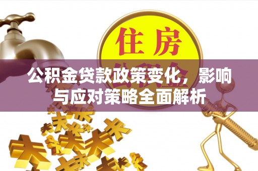 阳春公积金贷款政策变化，影响与应对策略全面解析
