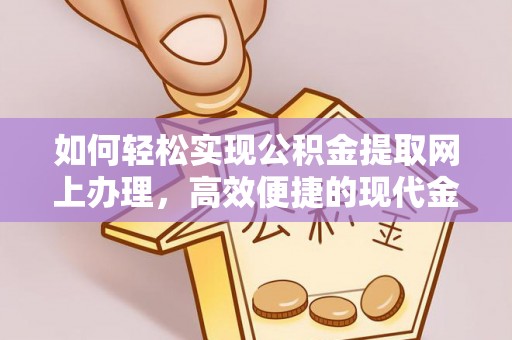 阳春如何轻松实现公积金提取网上办理，高效便捷的现代金融服务