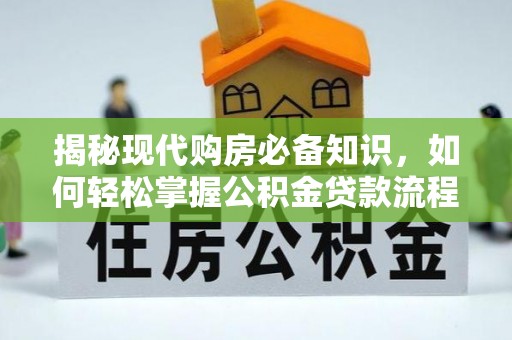 阳春揭秘现代购房必备知识，如何轻松掌握公积金贷款流程