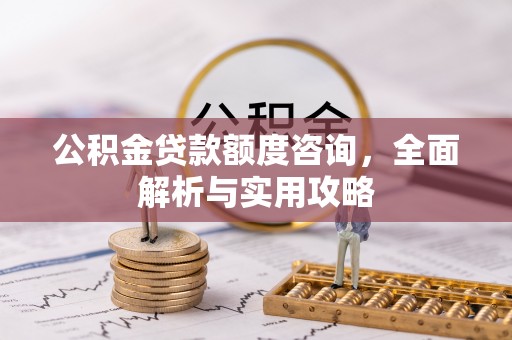 阳春公积金贷款额度咨询，全面解析与实用攻略