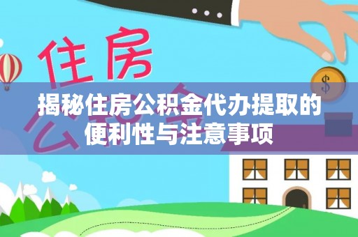 阳春揭秘住房公积金代办提取的便利性与注意事项