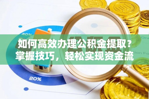 阳春如何高效办理公积金提取？掌握技巧，轻松实现资金流动