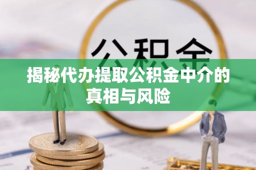 阳春揭秘代办提取公积金中介的真相与风险