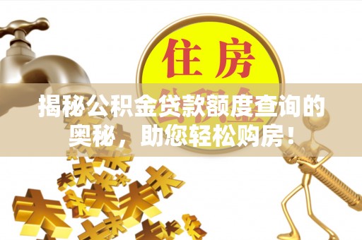 阳春揭秘公积金贷款额度查询的奥秘，助您轻松购房！