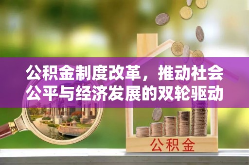 阳春公积金制度改革，推动社会公平与经济发展的双轮驱动