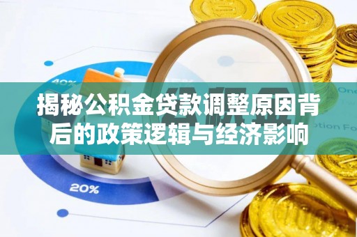 阳春揭秘公积金贷款调整原因背后的政策逻辑与经济影响