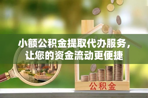 阳春小额公积金提取代办服务，让您的资金流动更便捷