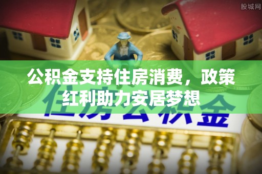 阳春公积金支持住房消费，政策红利助力安居梦想