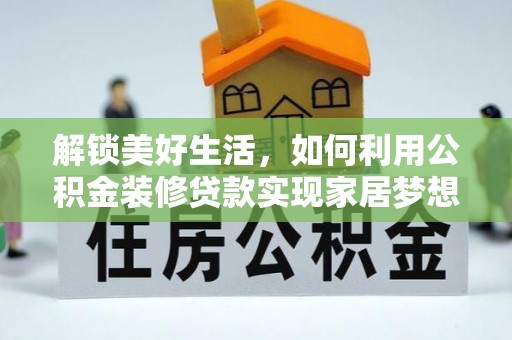 阳春解锁美好生活，如何利用公积金装修贷款实现家居梦想