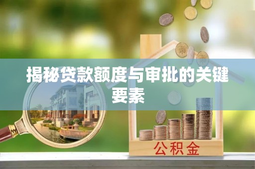 阳春揭秘贷款额度与审批的关键要素