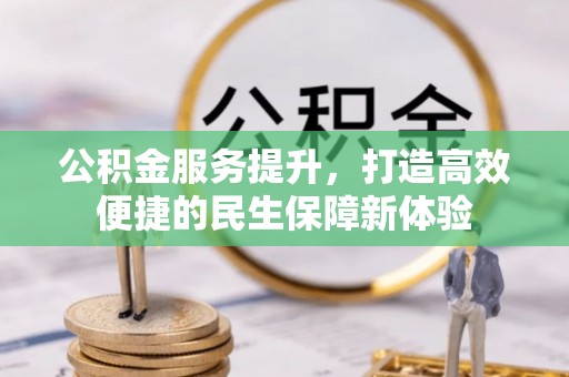 阳春公积金服务提升，打造高效便捷的民生保障新体验