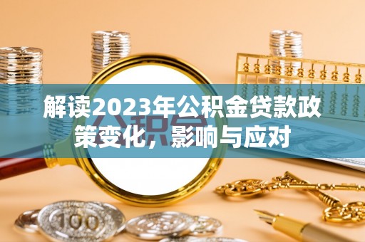 阳春解读2023年公积金贷款政策变化，影响与应对