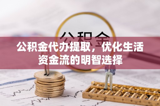 阳春公积金代办提取，优化生活资金流的明智选择