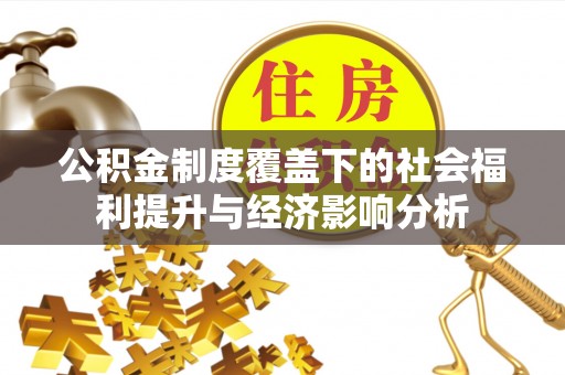 阳春公积金制度覆盖下的社会福利提升与经济影响分析