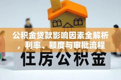 阳春公积金贷款影响因素全解析，利率、额度与审批流程