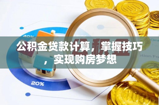 阳春公积金贷款计算，掌握技巧，实现购房梦想