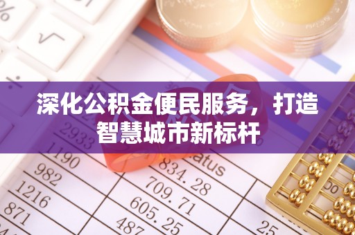 阳春深化公积金便民服务，打造智慧城市新标杆