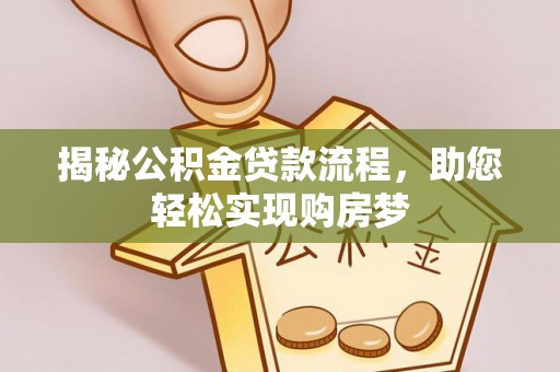 阳春揭秘公积金贷款流程，助您轻松实现购房梦