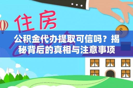阳春公积金代办提取可信吗？揭秘背后的真相与注意事项