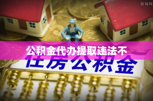 阳春公积金代办提取违法不