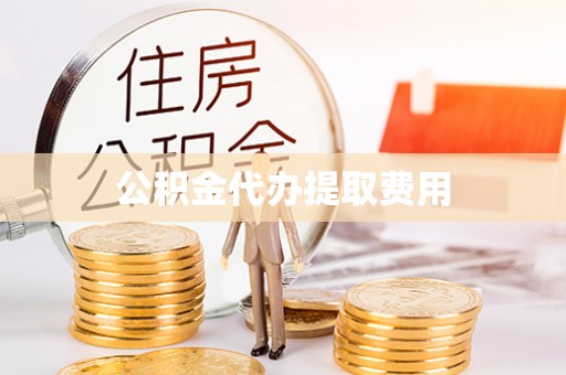阳春公积金代办提取费用