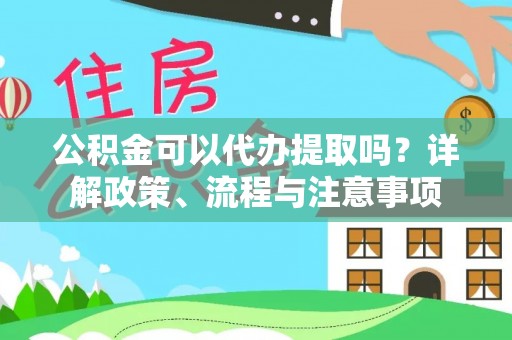 阳春公积金可以代办提取吗？详解政策、流程与注意事项