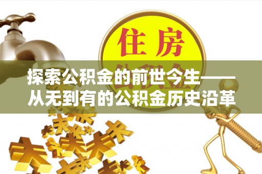 阳春探索公积金的前世今生——从无到有的公积金历史沿革