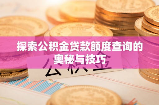 阳春探索公积金贷款额度查询的奥秘与技巧