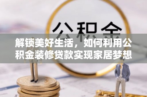 阳春解锁美好生活，如何利用公积金装修贷款实现家居梦想