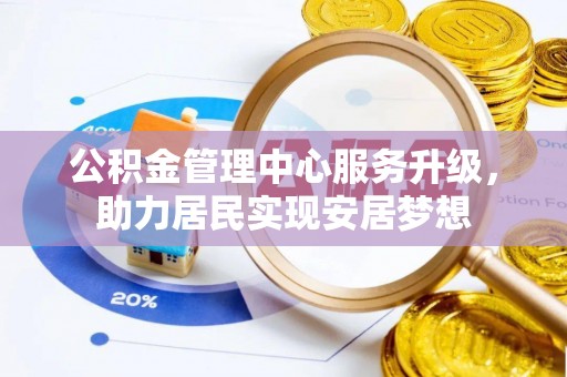 阳春公积金管理中心服务升级，助力居民实现安居梦想