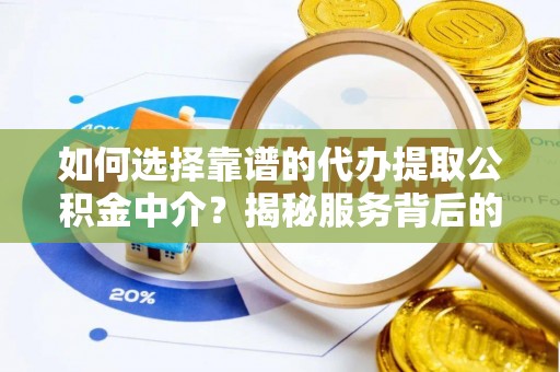 阳春如何选择靠谱的代办提取公积金中介？揭秘服务背后的真相