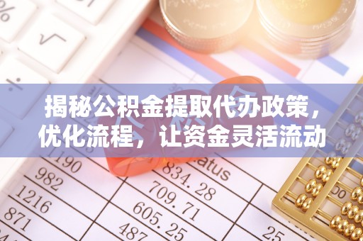 阳春揭秘公积金提取代办政策，优化流程，让资金灵活流动