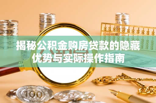 阳春揭秘公积金购房贷款的隐藏优势与实际操作指南