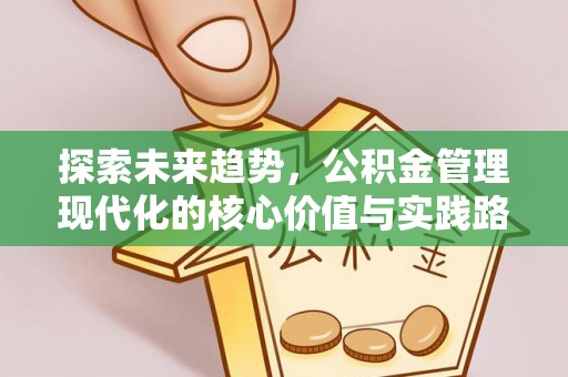 阳春探索未来趋势，公积金管理现代化的核心价值与实践路径