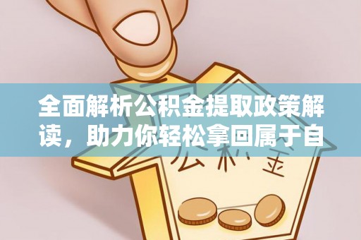 阳春全面解析公积金提取政策解读，助力你轻松拿回属于自己的钱