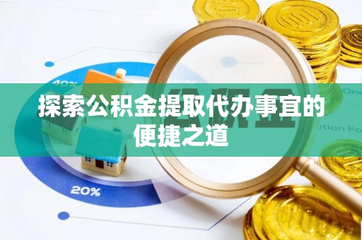 阳春探索公积金提取代办事宜的便捷之道
