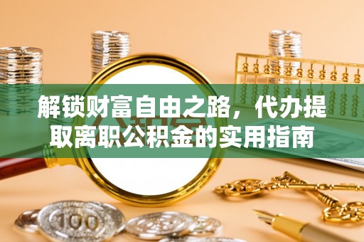 阳春解锁财富自由之路，代办提取离职公积金的实用指南