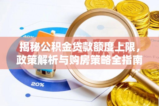 阳春揭秘公积金贷款额度上限，政策解析与购房策略全指南